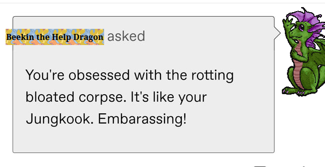 An anonymous Tumblr ask. Text: "You're obsessed with the rotting bloated corpse. It's like your Jungkook. Embarrassing!" It has been edited to be being said by Beekin the Help Dragon, mascot of Furcadia.