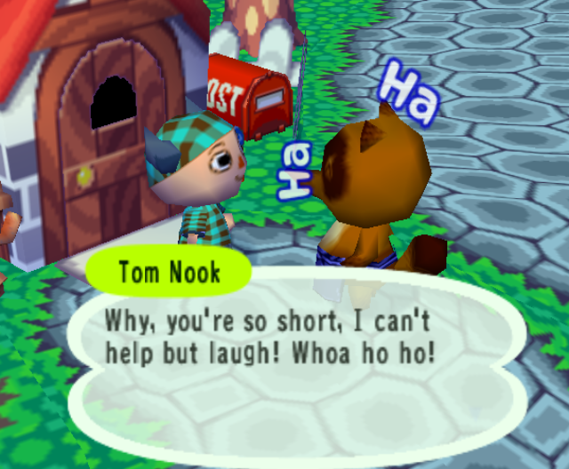 Tom Nook makes fun of me and laughs at me for being short.