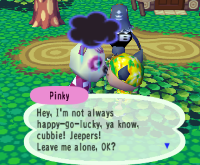 Pinky: Hey, I'm not always happy-go-lucky, ya know, cubbie! Jeepers! Leave me alone, OK?