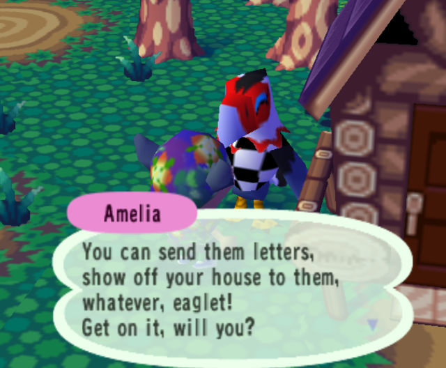 Amelia: You can send them letters, show off your house to them, whatever, eaglet! Get on it, will you?